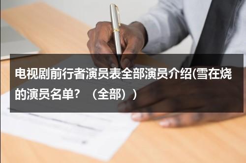 电视剧前行者演员表全部演员介绍(雪在烧的演员名单？（全部）)（《前行者》剧情介绍）-第1张图片-九妖电影