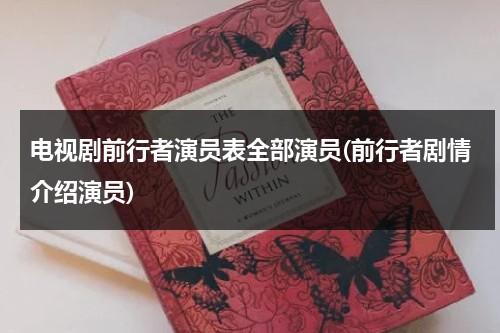 电视剧前行者演员表全部演员(前行者剧情介绍演员)（前行者的演员表）-第1张图片-九妖电影