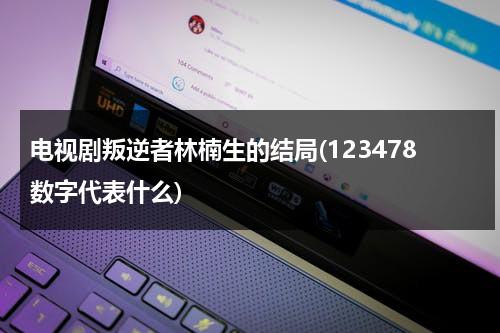 电视剧叛逆者林楠生的结局(123478数字代表什么)（叛逆者林楠笙第几集投共的）-第1张图片-九妖电影