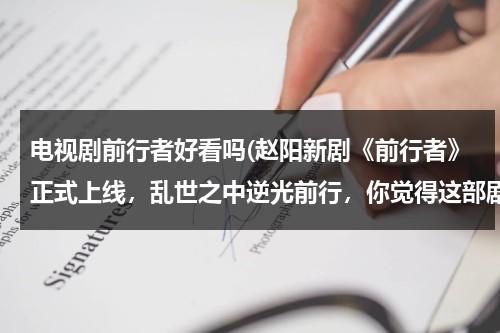 电视剧前行者好看吗(赵阳新剧《前行者》正式上线，乱世之中逆光前行，你觉得这部剧怎么样？)（前行者详细剧情）-第1张图片-九妖电影