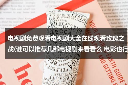电视剧免费观看电视剧大全在线观看玫瑰之战(谁可以推荐几部电视剧来看看么 电影也行)（玫瑰之战剧组）-第1张图片-九妖电影