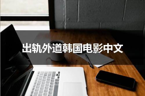 出轨外道韩国电影中文（出轨外道韩国伦理电影）-第1张图片-九妖电影