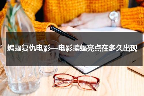 蝙蝠复仇电影—电影蝙蝠亮点在多久出现（蝙蝠电影解读）-第1张图片-九妖电影