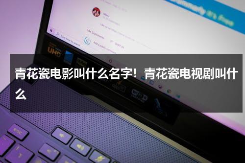 青花瓷电影叫什么名字！青花瓷电视剧叫什么（电视剧青花瓷最经典的一句台词）-第1张图片-九妖电影