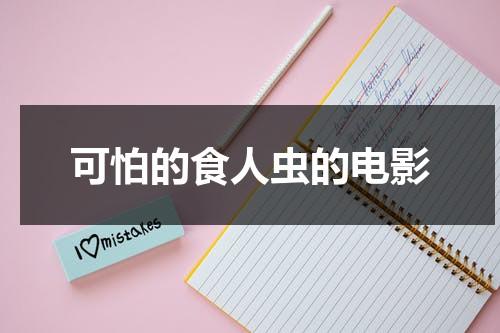 可怕的食人虫的电影（讲食人虫的电影）-第1张图片-九妖电影
