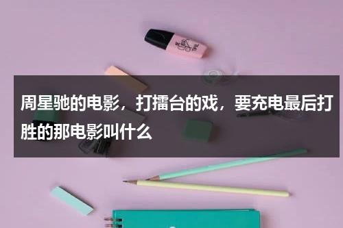 周星驰的电影，打擂台的戏，要充电最后打胜的那电影叫什么（周星驰电影打拳击）-第1张图片-九妖电影