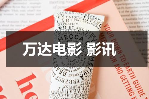 万达电影 影讯（万达电影影讯在线观看高清）-第1张图片-九妖电影