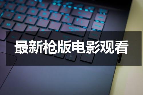 最新枪版电影观看（2021枪版电影）-第1张图片-九妖电影