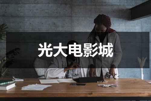 光大电影城（光大10元电影怎么用）-第1张图片-九妖电影