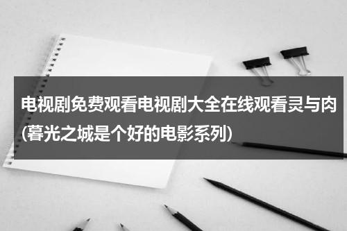 电视剧免费观看电视剧大全在线观看灵与肉(暮光之城是个好的电影系列)（暮光之城之精灵）-第1张图片-九妖电影