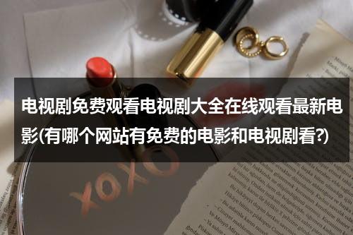电视剧免费观看电视剧大全在线观看最新电影(有哪个网站有免费的电影和电视剧看?)（有什么免费观看电视剧的网站）-第1张图片-九妖电影