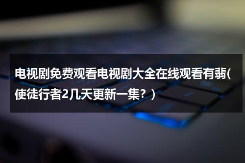 电视剧免费观看电视剧大全在线观看有翡(使徒行者2几天更新一集？)（使徒行者2翡翠台）-第1张图片-九妖电影