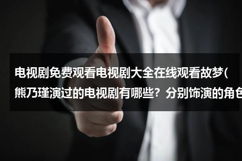 电视剧免费观看电视剧大全在线观看故梦(熊乃瑾演过的电视剧有哪些？分别饰演的角色是谁？)（熊乃瑾的电影）-第1张图片-九妖电影