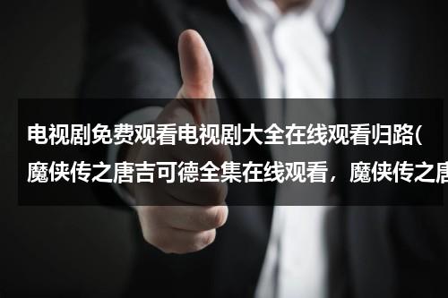 电视剧免费观看电视剧大全在线观看归路(魔侠传之唐吉可德全集在线观看，魔侠传之唐吉可德DVD下载，魔侠传之唐吉可德清晰版)（魔侠传之唐吉诃德国语电影免费观看）-第1张图片-九妖电影