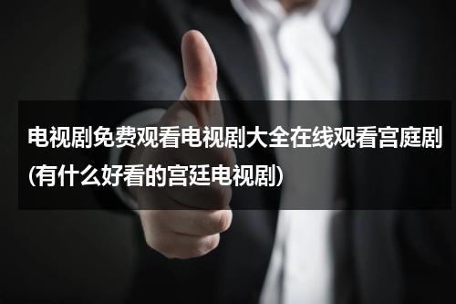电视剧免费观看电视剧大全在线观看宫庭剧(有什么好看的宫廷电视剧)（免费宫廷剧有哪些好看）-第1张图片-九妖电影