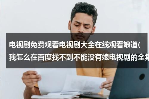电视剧免费观看电视剧大全在线观看娘道(我怎么在百度找不到不能没有娘电视剧的全集啊，请问各位在哪可以看。谢谢了)（电视局《娘道》）-第1张图片-九妖电影