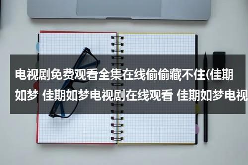电视剧免费观看全集在线偷偷藏不住(佳期如梦 佳期如梦电视剧在线观看 佳期如梦电视剧剧情介绍 佳期如梦优酷土豆视频播放全集)（偷偷藏不住剧情介绍|剧情简介）-第1张图片-九妖电影