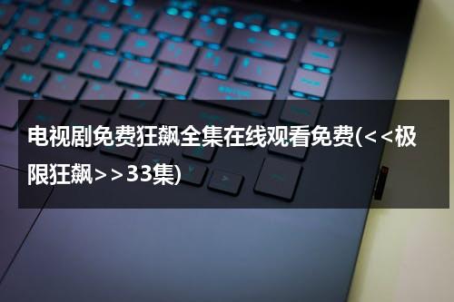 电视剧免费狂飙全集在线观看免费(33集)（极限狂飙全集高清）-第1张图片-九妖电影