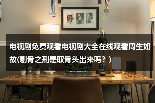 电视剧免费观看电视剧大全在线观看周生如故(剔骨之刑是取骨头出来吗？)（周生如故剔骨之刑花絮）-第1张图片-九妖电影