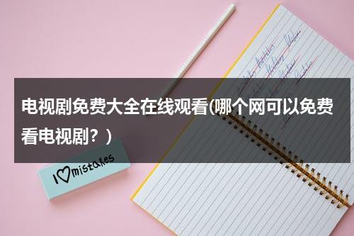 电视剧免费大全在线观看(哪个网可以免费看电视剧？)（哪些网站看电视剧免费）-第1张图片-九妖电影