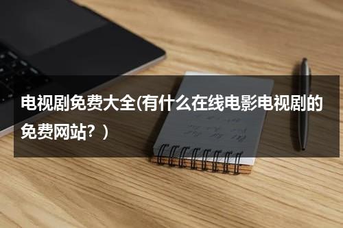 电视剧免费大全(有什么在线电影电视剧的免费网站？)（免费网址观看电视）-第1张图片-九妖电影