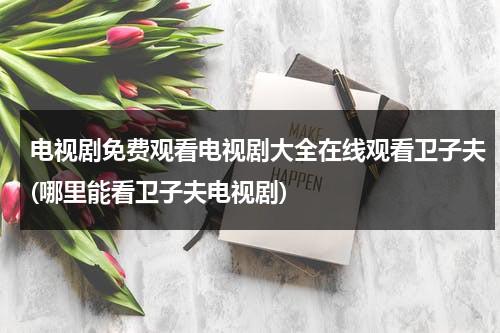 电视剧免费观看电视剧大全在线观看卫子夫(哪里能看卫子夫电视剧)（卫子夫在那个电视可以看）-第1张图片-九妖电影