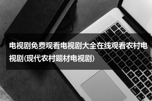 电视剧免费观看电视剧大全在线观看农村电视剧(现代农村题材电视剧)（看免费农村电视剧）-第1张图片-九妖电影