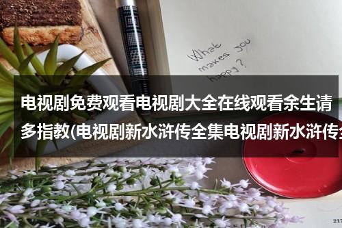 电视剧免费观看电视剧大全在线观看余生请多指教(电视剧新水浒传全集电视剧新水浒传全集优酷高清电视剧新水浒传在线观看)（余生请多指教电视剧在线播放）-第1张图片-九妖电影