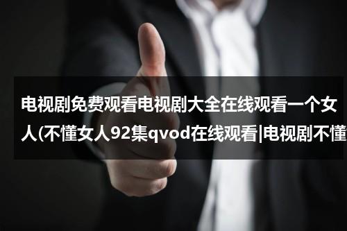 电视剧免费观看电视剧大全在线观看一个女人(不懂女人92集qvod在线观看|电视剧不懂女人92全集下载|优酷土豆网)（不懂女人电视剧全集国语54）-第1张图片-九妖电影