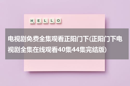 电视剧免费全集观看正阳门下(正阳门下电视剧全集在线观看40集44集完结版)（电视剧正阳门下完整版在线播放）-第1张图片-九妖电影