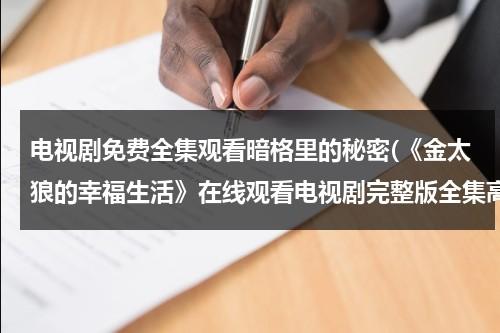 电视剧免费全集观看暗格里的秘密(《金太狼的幸福生活》在线观看电视剧完整版全集高清金太狼的幸福生活)（暗格里的秘密电视剧天狼）-第1张图片-九妖电影