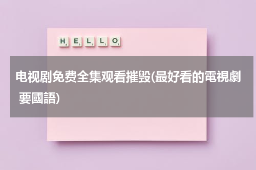 电视剧免费全集观看摧毁(最好看的電視劇 要國語)（摧毁电视剧20集）-第1张图片-九妖电影
