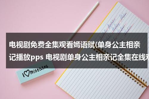 电视剧免费全集观看嫣语赋(单身公主相亲记播放pps 电视剧单身公主相亲记全集在线观看-电视剧单身公主相亲记全集下载 单身公主相亲记全集播放)（单身公主相亲记 电视剧角色介绍）-第1张图片-九妖电影