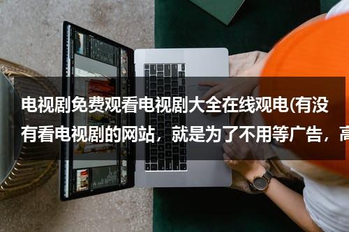 电视剧免费观看电视剧大全在线观电(有没有看电视剧的网站，就是为了不用等广告，高清的)（有没有免费的电视剧是什么软件）-第1张图片-九妖电影