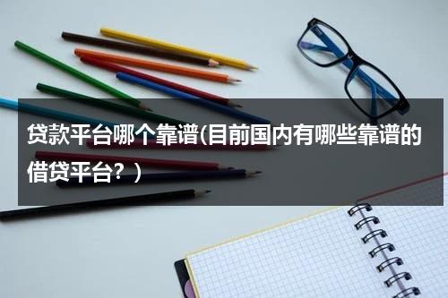 贷款平台哪个靠谱(目前国内有哪些靠谱的借贷平台？)（贷款平台比较好的有哪些）-第1张图片-九妖电影