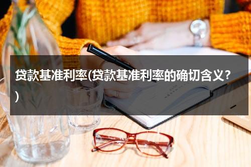 贷款基准利率(贷款基准利率的确切含义？)（贷款基准利率算法有哪些）-第1张图片-九妖电影