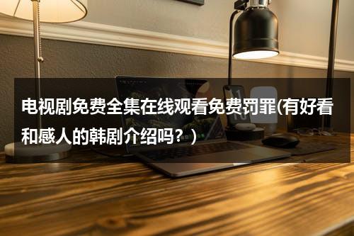 电视剧免费全集在线观看免费罚罪(有好看和感人的韩剧介绍吗？)（罚跪的电视剧有哪些）-第1张图片-九妖电影