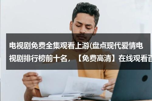 电视剧免费全集观看上游(盘点现代爱情电视剧排行榜前十名，【免费高清】在线观看百度网盘资源)（上游电视剧全集完整版）-第1张图片-九妖电影