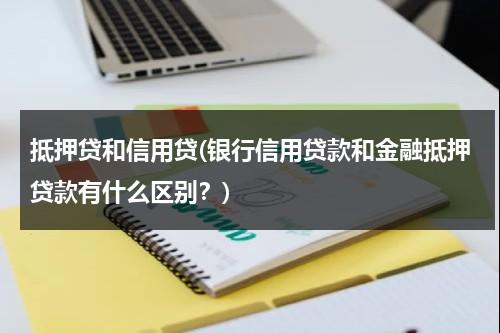 抵押贷和信用贷(银行信用贷款和金融抵押贷款有什么区别？)（银行信用贷款和金融抵押贷款的区别）-第1张图片-九妖电影