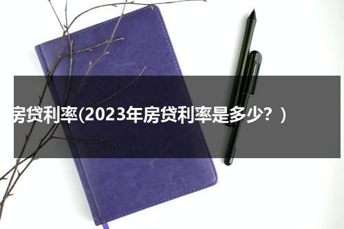 房贷利率(2023年房贷利率是多少？)（2921年房贷利率是多少）-第1张图片-九妖电影