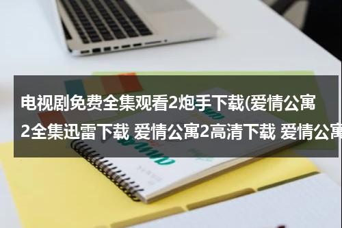 电视剧免费全集观看2炮手下载(爱情公寓2全集迅雷下载 爱情公寓2高清下载 爱情公寓全集播放)（爱情公寓2免费下载20集）-第1张图片-九妖电影