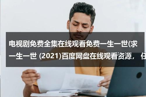电视剧免费全集在线观看免费一生一世(求一生一世 (2021)百度网盘在线观看资源， 任嘉伦主演的)（一生一世电视剧免费观看完整版28集）-第1张图片-九妖电影