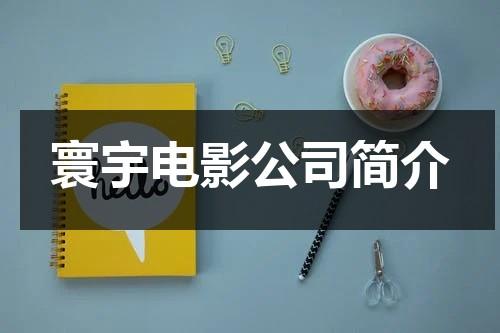 寰宇电影公司简介（寰宇影院是哪个院线的）-第1张图片-九妖电影