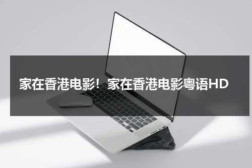 家在香港电影！家在香港电影粤语HD（家在香港电影粤语版下载）-第1张图片-九妖电影