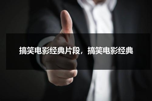 搞笑电影经典片段，搞笑电影经典（搞笑电影经典片段,搞笑电影经典视频）-第1张图片-九妖电影