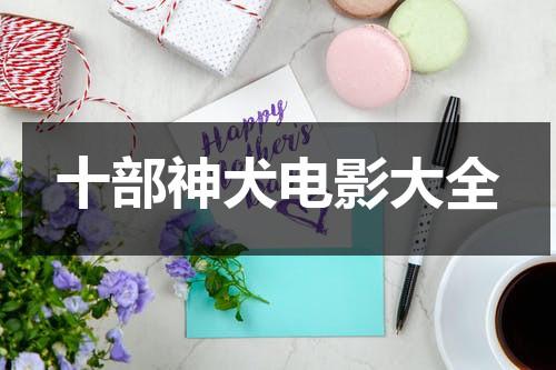 十部神犬电影大全（神犬的电影有哪些）-第1张图片-九妖电影