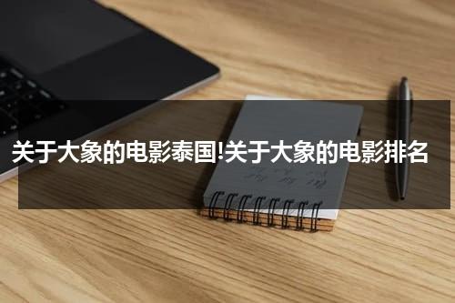 关于大象的电影泰国!关于大象的电影排名（泰国大象表演在哪里）-第1张图片-九妖电影