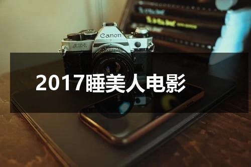 2017睡美人电影（睡美人2014美国演员表）-第1张图片-九妖电影
