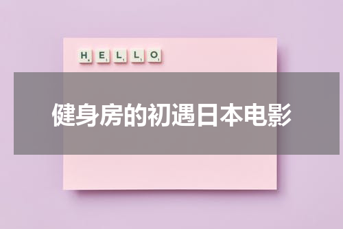 健身房的初遇日本电影（健身房的荒诞事）-第1张图片-九妖电影