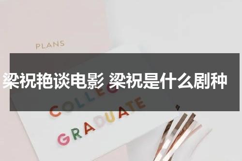 梁祝艳谈电影 梁祝是什么剧种（梁祝电影全部演员）-第1张图片-九妖电影
